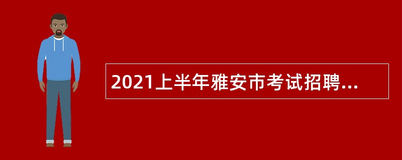 2021上半年雅安市考试招聘学校教师公告