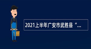 2021上半年广安市武胜县“小平故里英才计划”引进急需紧缺专业人才公告