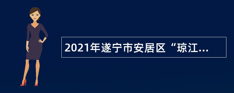 2021年遂宁市安居区“琼江英才”小分队考核招聘部分企事业单位人员公告