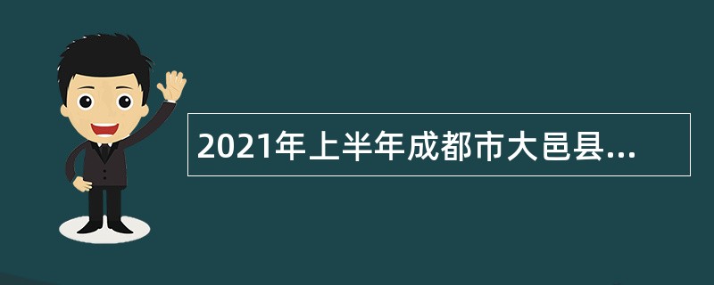 2021年上半年成都市大邑县招聘中小学教师公告