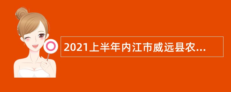 2021上半年内江市威远县农民工服务中心考核招聘事业单位工作人员公告