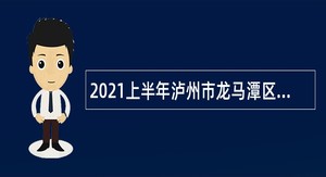 2021上半年泸州市龙马潭区委组织部、人社局直接考核招聘事业单位人员公告