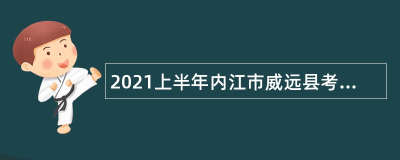 2021上半年内江市威远县考核招聘事业单位艺术专业技术人员工作公告