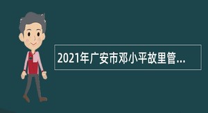 2021年广安市邓小平故里管理局宣讲员招聘公告