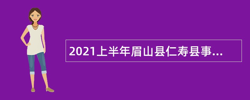 2021上半年眉山县仁寿县事业单位考核招聘优秀人才公告