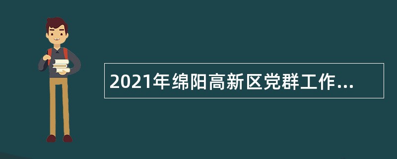 2021年绵阳高新区党群工作部、绵阳高新区自然资源和规划局招聘政府雇员公告