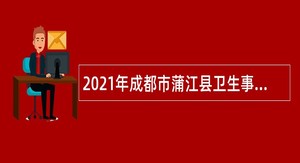 2021年成都市蒲江县卫生事业单位招聘公告