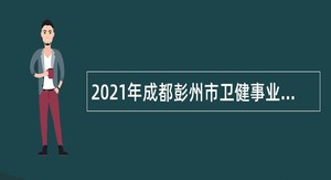 2021年成都彭州市卫健事业单位招聘公告