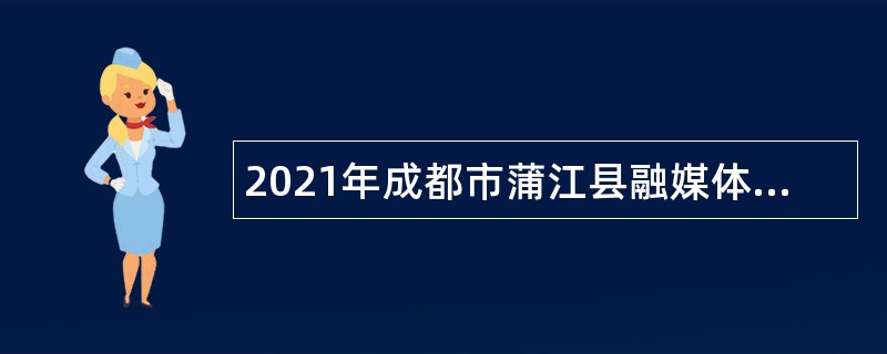 2021年成都市蒲江县融媒体中心招聘播音员主持人公告