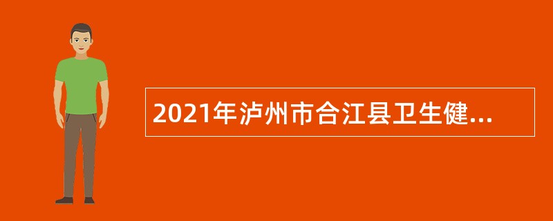 2021年泸州市合江县卫生健康局招聘医疗卫生单位临聘人员公告