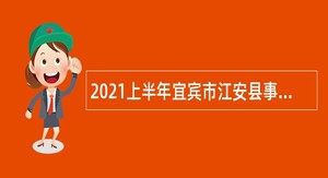 2021上半年宜宾市江安县事业单位考核招聘公告