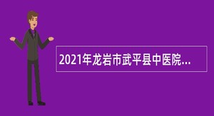 2021年龙岩市武平县中医院招聘公告