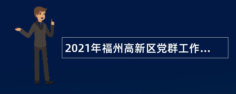 2021年福州高新区党群工作部招聘聘用制人员公告