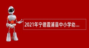 2021年宁德霞浦县中小学幼儿园招聘教师公告