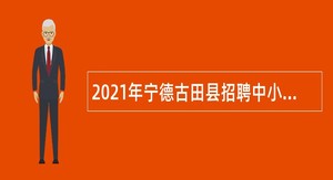 2021年宁德古田县招聘中小学幼儿园新任教师公告