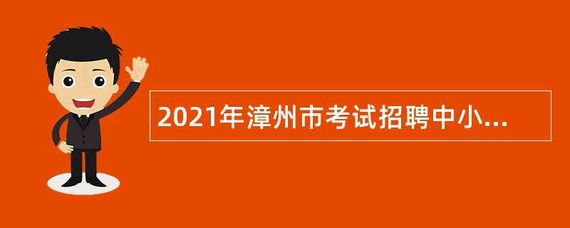 2021年漳州市考试招聘中小学幼儿园新任教师公告
