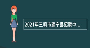 2021年三明市建宁县招聘中小学幼儿园新任教师公告