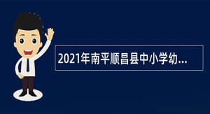2021年南平顺昌县中小学幼儿园教师招聘公告