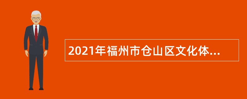 2021年福州市仓山区文化体育和旅游局编外人员招聘公告