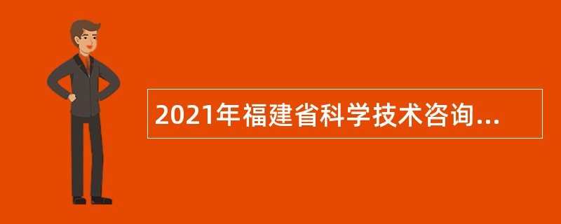 2021年福建省科学技术咨询服务中心招聘公告