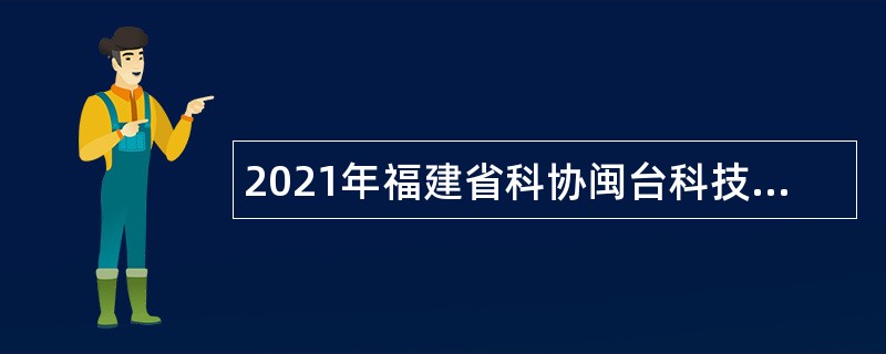 2021年福建省科协闽台科技交流中心招聘公告