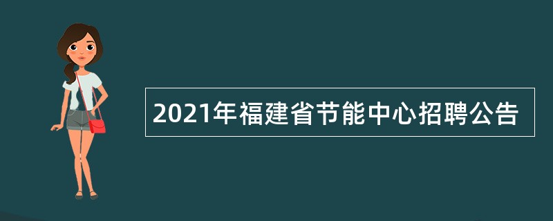 2021年福建省节能中心招聘公告