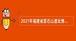 2021年福建省昙石山遗址博物馆招聘公告