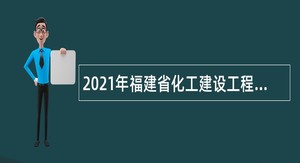 2021年福建省化工建设工程质量技术服务中心招聘公告