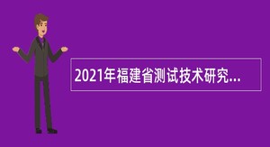 2021年福建省测试技术研究所招聘公告
