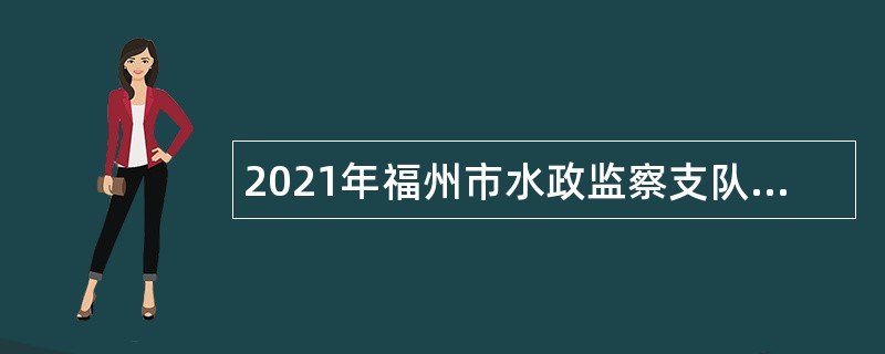 2021年福州市水政监察支队协管员招聘公告