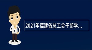 2021年福建省总工会干部学校招聘公告