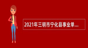 2021年三明市宁化县事业单位招聘考试公告（148人）