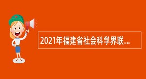 2021年福建省社会科学界联合会下属事业单位招聘合同制人员公告
