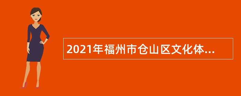 2021年福州市仓山区文化体育和旅游局编外人员招聘公告