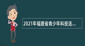 2021年福建省青少年科技活动中心招聘公告
