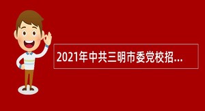 2021年中共三明市委党校招聘教师公告（福建，二）