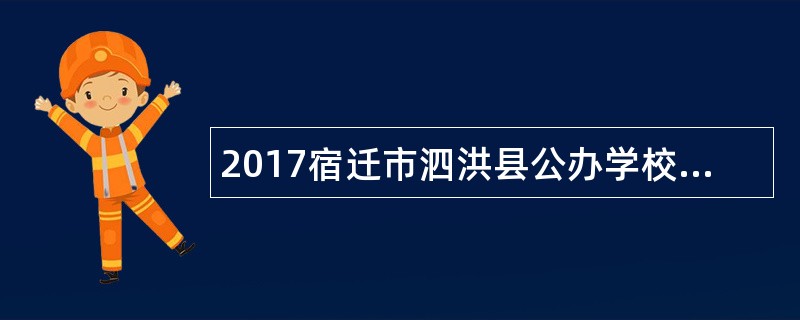 2017宿迁市泗洪县公办学校教师招聘公告（380名）