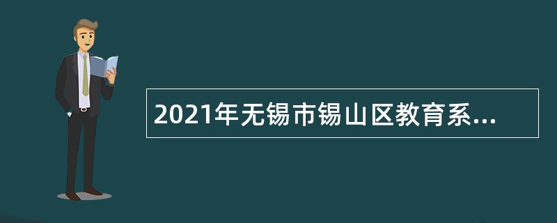 2021年无锡市锡山区教育系统面向社会招聘义务教育编外合同制教师公告