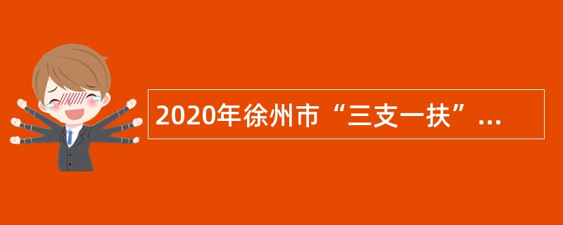 2020年徐州市“三支一扶”计划服务期满考核合格人员专项招聘公告