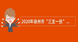 2020年徐州市“三支一扶”计划服务期满考核合格人员专项招聘公告