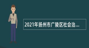 2021年扬州市广陵区社会治理现代化指挥中心坐席员招聘公告