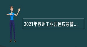 2021年苏州工业园区应急管理系统（园区安监大队和功能区安环大队）招聘公告