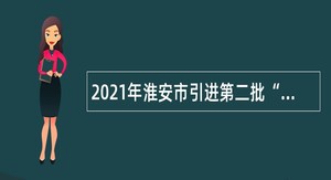 2021年淮安市引进第二批“名校优生”（教育类）公告