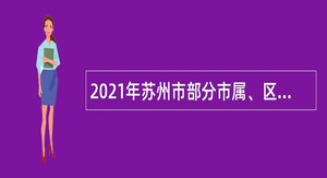 2021年苏州市部分市属、区属医疗卫生事业单位长期招聘博士研究生专业技术人才公告