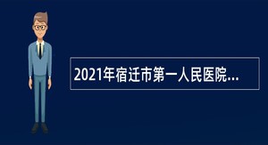 2021年宿迁市第一人民医院招聘公告