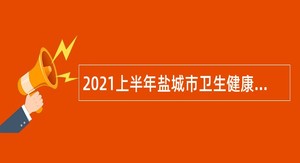 2021上半年盐城市卫生健康委部分直属事业单位招聘专业技术人员公告