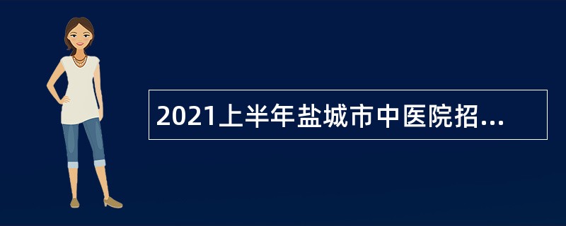 2021上半年盐城市中医院招聘专业技术人员公告