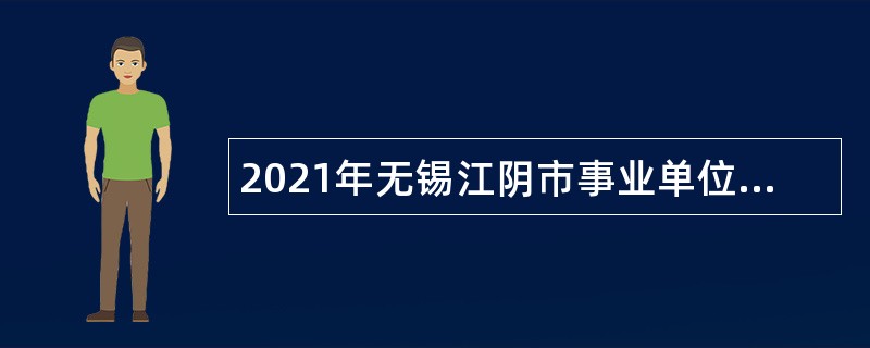 2021年无锡江阴市事业单位招聘高端、紧缺性人才公告（长期）