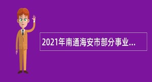 2021年南通海安市部分事业单位招聘卫健专业技术人员公告