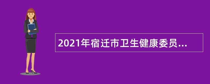 2021年宿迁市卫生健康委员会直属事业单位（第一批）招聘公告